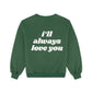 I'll Always Love You Sweatshirt - Forest Green